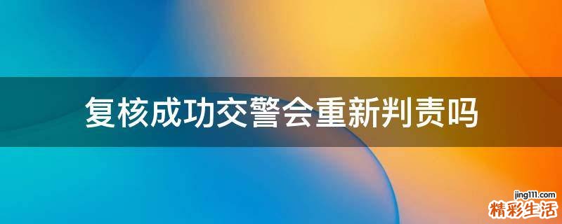 复核成功交警会重新判责吗