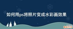 如何用ps将照片变成水彩画效果