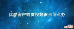 优酷客户端看视频很卡怎么办