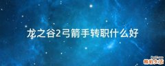 龙之谷2弓箭手转职什么好