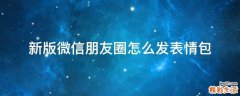 新版微信朋友圈怎么发表情包
