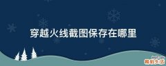 穿越火线截图保存在哪里