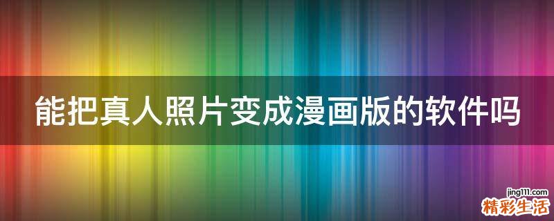 能把真人照片变成漫画版的软件吗