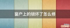 窗户上的锁坏了怎么修