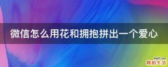 微信怎么用花和拥抱拼出一个爱心