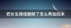 把女生微信删除了怎么再加回来