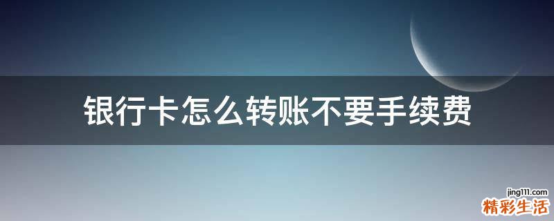 银行卡怎么转账不要手续费