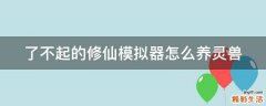 了不起的修仙模拟器怎么养灵兽