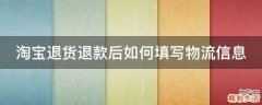 淘宝退货退款后如何填写物流信息
