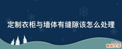 定制衣柜与墙体有缝隙该怎么处理