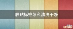 胶贴标签怎么清洗干净
