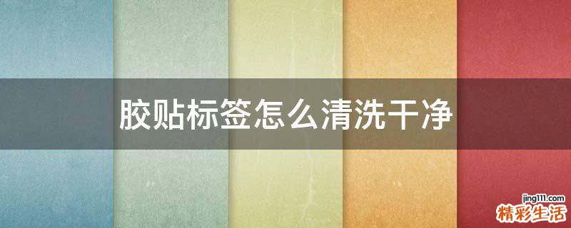 胶贴标签怎么清洗干净