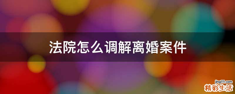 法院怎么调解离婚案件