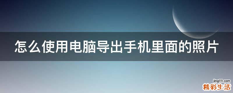怎么使用电脑导出手机里面的照片