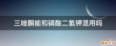 三唑酮能和磷酸二氢钾混用吗