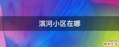 滨河小区在哪