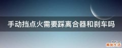手动挡点火需要踩离合器和刹车吗