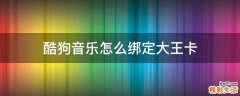 酷狗音乐怎么绑定大王卡