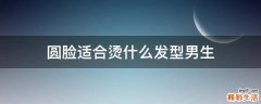 圆脸适合烫什么发型男生