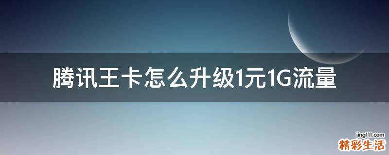腾讯王卡怎么升级1元1G流量