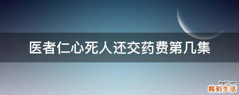 医者仁心死人还交药费第几集