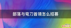 部落与弯刀首领怎么招募
