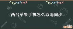 两台苹果手机怎么取消同步