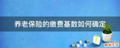 养老保险的缴费基数如何确定