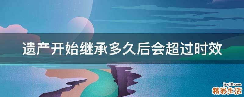 遗产开始继承多久后会超过时效
