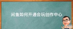 闲鱼如何开通会玩创作中心