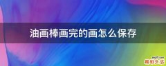 油画棒画完的画怎么保存