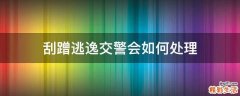 刮蹭逃逸交警会如何处理