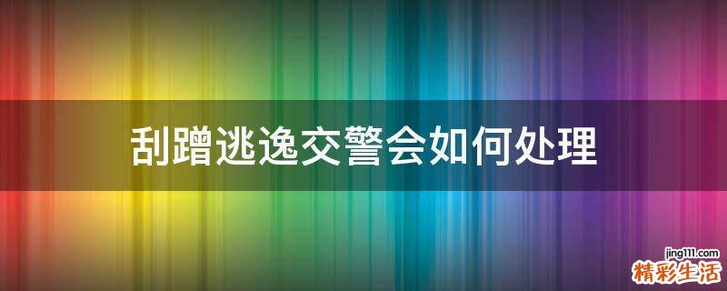 刮蹭逃逸交警会如何处理