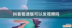 抖音极速版可以发视频吗
