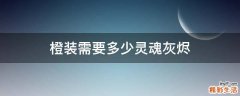 橙装需要多少灵魂灰烬