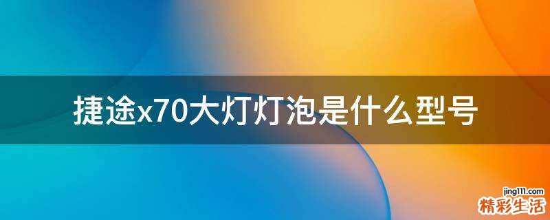 捷途x70大灯灯泡是什么型号