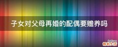 子女对父母再婚的配偶要赡养吗