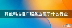 其他科技推广服务业属于什么行业