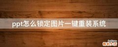 ppt怎么锁定图片一键重装系统