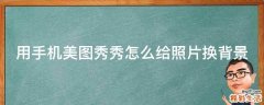 用手机美图秀秀怎么给照片换背景