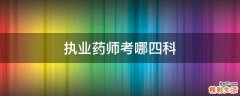 执业药师考哪四科