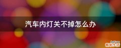 汽车内灯关不掉怎么办