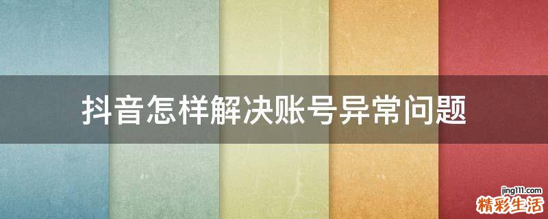 抖音怎样解决账号异常问题