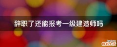 辞职了还能报考一级建造师吗