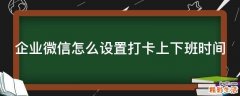 企业微信怎么设置打卡上下班时间