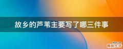 故乡的芦苇主要写了哪三件事