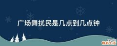 广场舞扰民是几点到几点钟