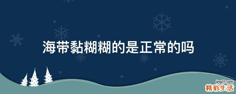 海带黏糊糊的是正常的吗
