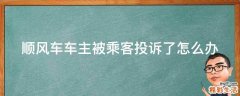 顺风车车主被乘客投诉了怎么办
