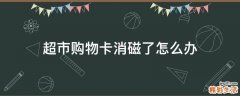 超市购物卡消磁了怎么办